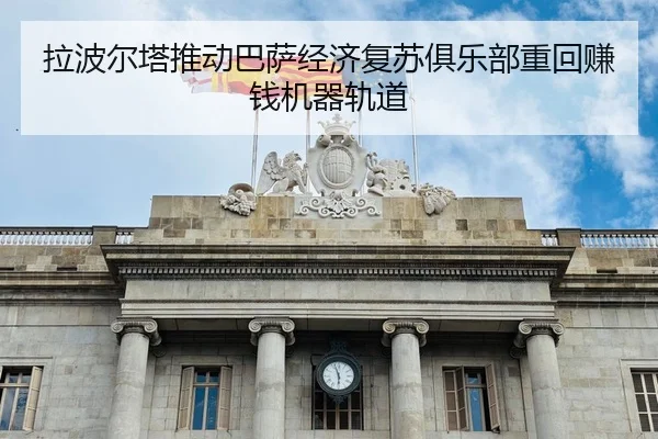 拉波尔塔推动巴萨经济复苏俱乐部重回赚钱机器轨道 - JZSports