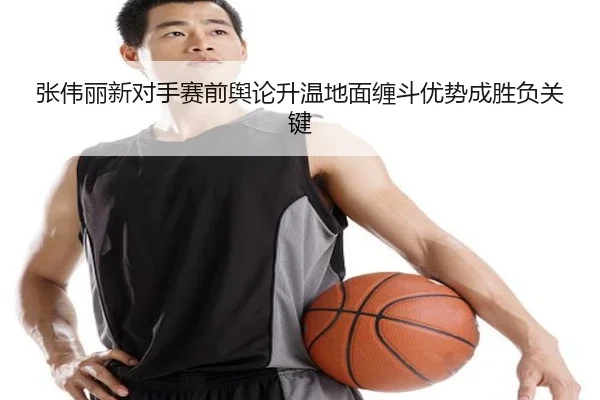张伟丽新对手赛前舆论升温地面缠斗优势成胜负关键 - JZSports